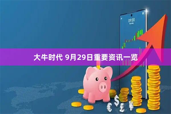 大牛时代 9月29日重要资讯一览