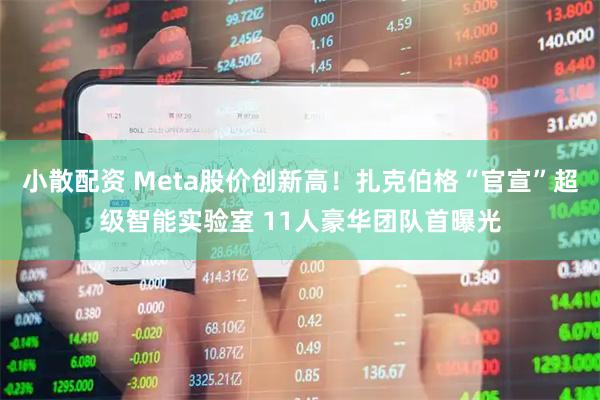 小散配资 Meta股价创新高!扎克伯格“官宣”超级智能实验室 11人豪华团队首曝光
