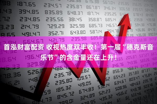 首泓财富配资 收视热度双丰收！第一届“穗克斯音乐节”的含金量还在上升！