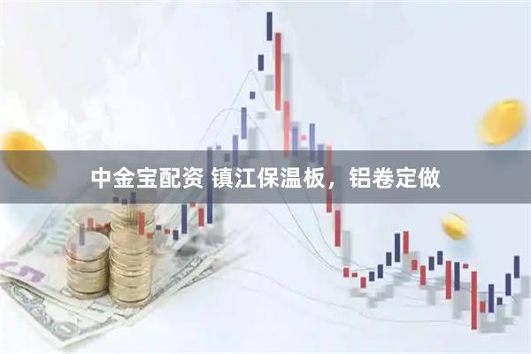 中金宝配资 镇江保温板，铝卷定做