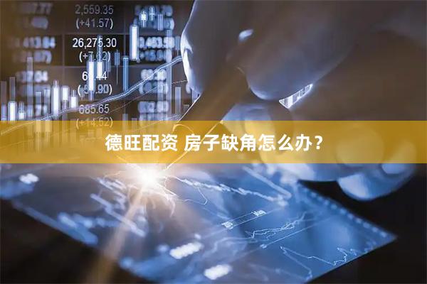 德旺配资 房子缺角怎么办？