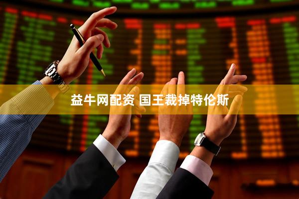 益牛网配资 国王裁掉特伦斯