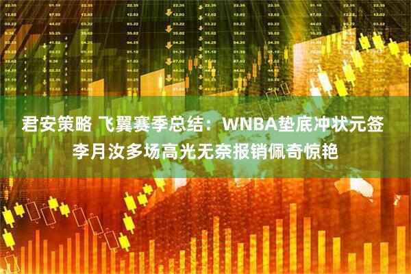 君安策略 飞翼赛季总结：WNBA垫底冲状元签 李月汝多场高光无奈报销佩奇惊艳