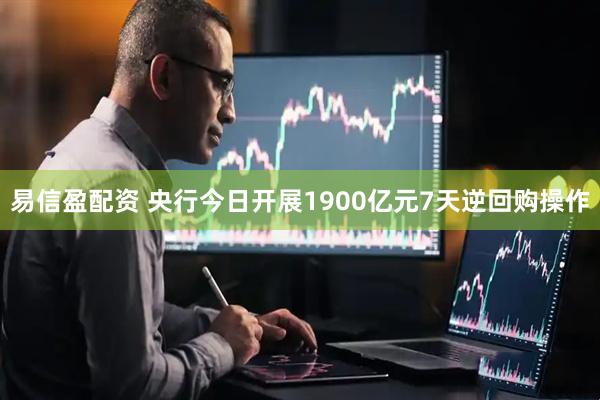易信盈配资 央行今日开展1900亿元7天逆回购操作