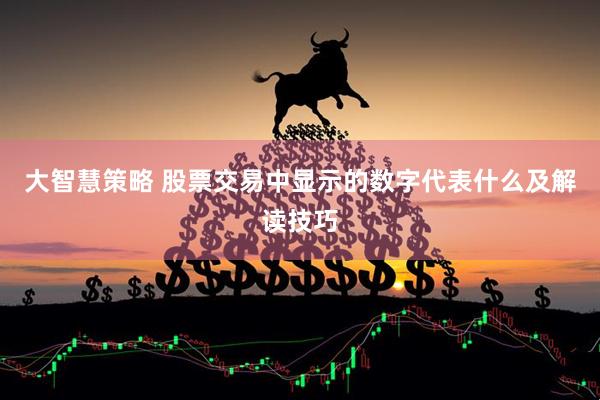 大智慧策略 股票交易中显示的数字代表什么及解读技巧