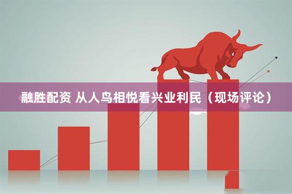 融胜配资 从人鸟相悦看兴业利民（现场评论）